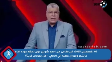 05 أغسطس 2025: خبر مفاجئ من أحمد شوبير حول لحظة عودة إمام عاشور ومروان عطية إلى الأهلي – هل يعودان قريباً؟